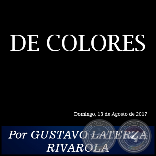 DE COLORES - Por GUSTAVO LATERZA RIVAROLA - Domingo, 13 de Agosto de 2017